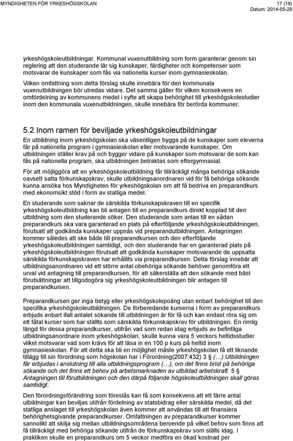 gymnasieskolan. Vilken omfattning som detta förslag skulle innebära för den kommunala vuxenutbildningen bör utredas vidare.