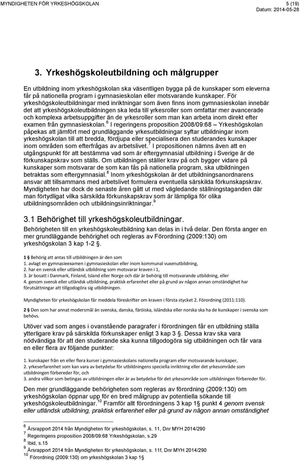 För yrkeshögskoleutbildningar med inriktningar som även finns inom gymnasieskolan innebär det att yrkeshögskoleutbildningen ska leda till yrkesroller som omfattar mer avancerade och komplexa