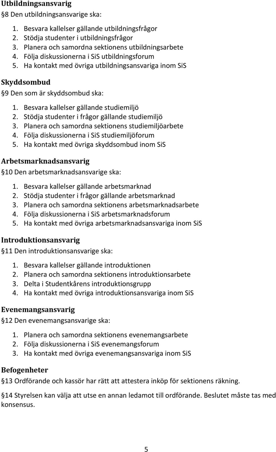 Stödja studenter i frågor gällande studiemiljö 3. Planera och samordna sektionens studiemiljöarbete 4. Följa diskussionerna i SiS studiemiljöforum 5.