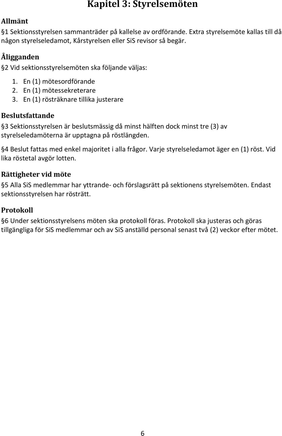 En (1) rösträknare tillika justerare Beslutsfattande 3 Sektionsstyrelsen är beslutsmässig då minst hälften dock minst tre (3) av styrelseledamöterna är upptagna på röstlängden.