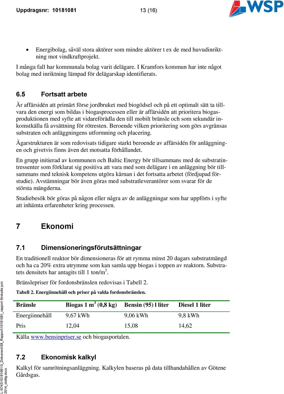 5 Fortsatt arbete Är affärsidén att primärt förse jordbruket med biogödsel och på ett optimalt sätt ta tillvara den energi som bildas i biogasprocessen eller är affärsidén att prioritera