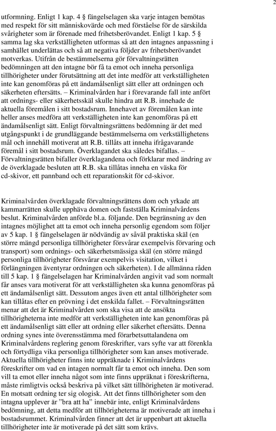 Utifrån de bestämmelserna gör förvaltningsrätten bedömningen att den intagne bör få ta emot och inneha personliga tillhörigheter under förutsättning att det inte medför att verkställigheten inte kan