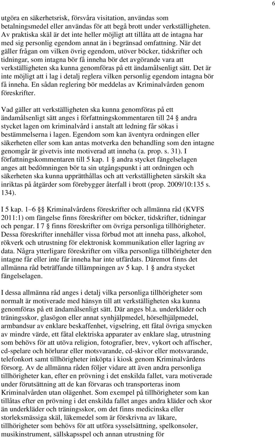 När det gäller frågan om vilken övrig egendom, utöver böcker, tidskrifter och tidningar, som intagna bör få inneha bör det avgörande vara att verkställigheten ska kunna genomföras på ett