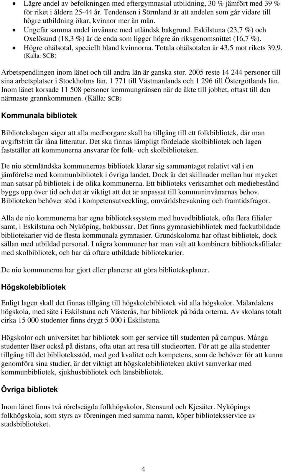 Eskilstuna (23,7 %) och Oxelösund (18,3 %) är de enda som ligger högre än riksgenomsnittet (16,7 %). Högre ohälsotal, speciellt bland kvinnorna. Totala ohälsotalen är 43,5 mot rikets 39,9.
