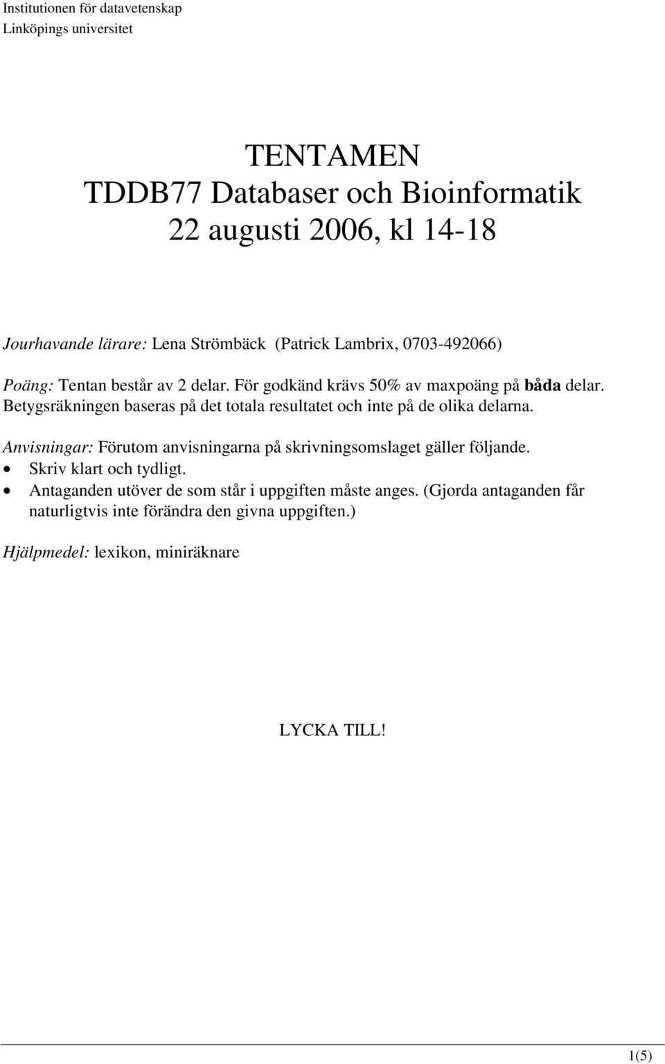 Betygsräkningen baseras på det totala resultatet och inte på de olika delarna. Anvisningar: Förutom anvisningarna på skrivningsomslaget gäller följande.