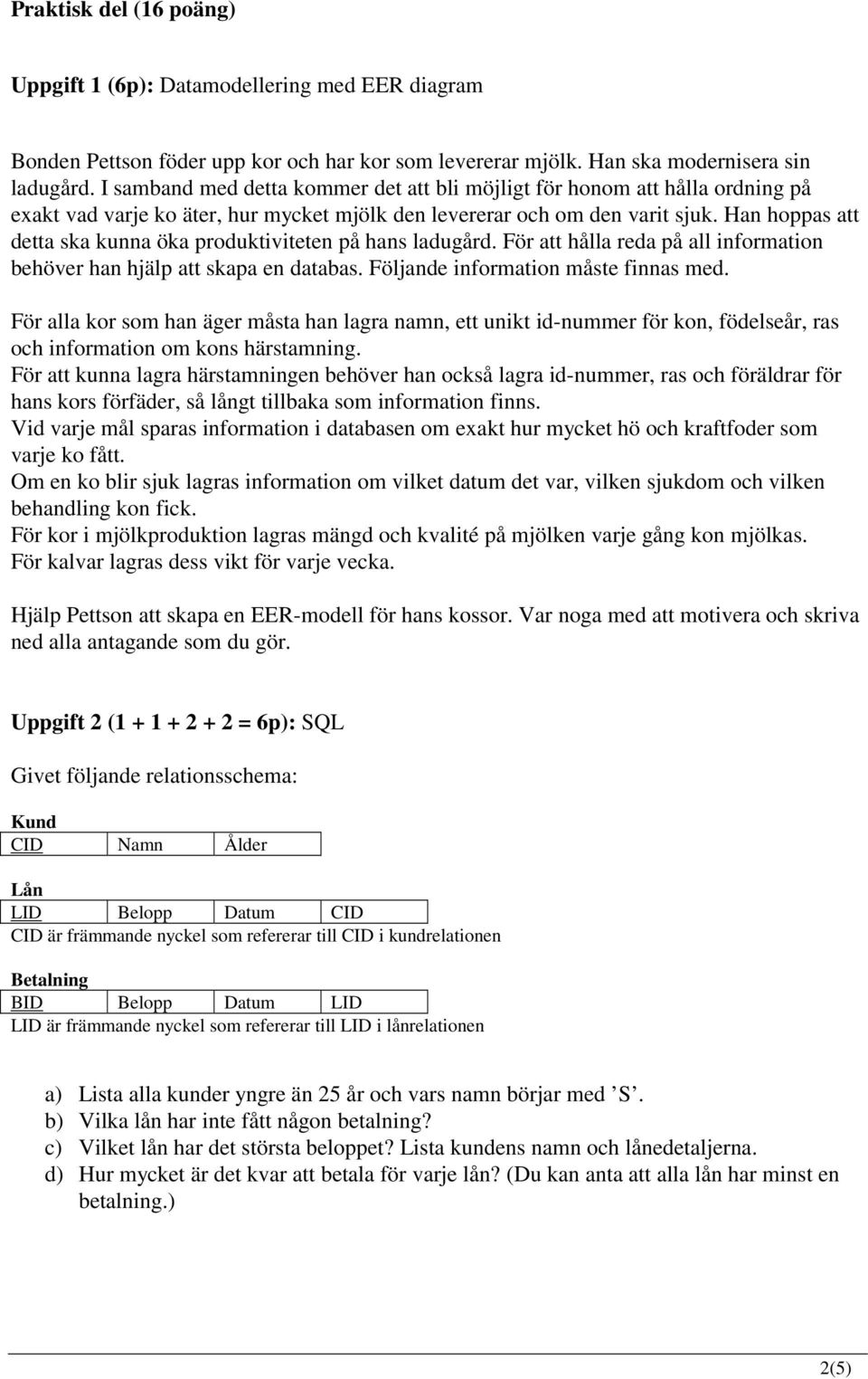 Han hoppas att detta ska kunna öka produktiviteten på hans ladugård. För att hålla reda på all information behöver han hjälp att skapa en databas. Följande information måste finnas med.