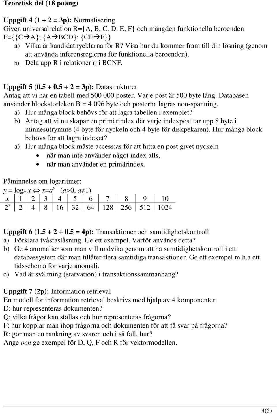 Visa hur du kommer fram till din lösning (genom att använda inferensreglerna för funktionella beroenden). b) Dela upp R i relationer r i i BCF. Uppgift 5 (0.5 + 0.