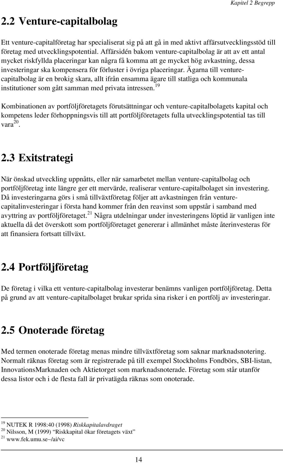 placeringar. Ägarna till venturecapitalbolag är en brokig skara, allt ifrån ensamma ägare till statliga och kommunala institutioner som gått samman med privata intressen.