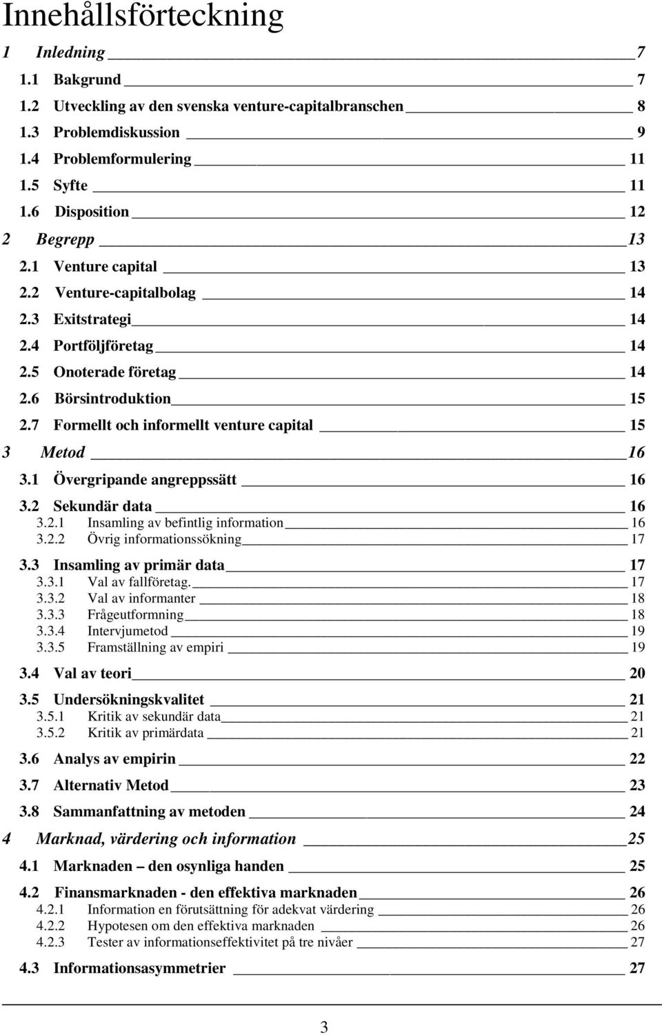 7 Formellt och informellt venture capital 15 3 Metod 16 3.1 Övergripande angreppssätt 16 3.2 Sekundär data 16 3.2.1 Insamling av befintlig information 16 3.2.2 Övrig informationssökning 17 3.