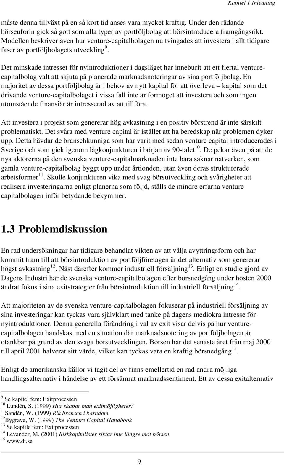 Det minskade intresset för nyintroduktioner i dagsläget har inneburit att ett flertal venturecapitalbolag valt att skjuta på planerade marknadsnoteringar av sina portföljbolag.