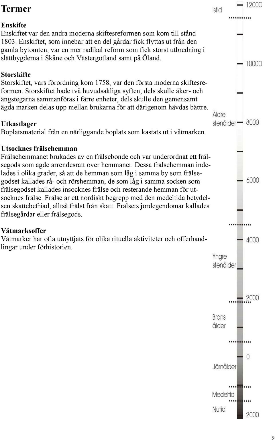 Storskifte Storskiftet, vars förordning kom 1758, var den första moderna skiftesreformen.