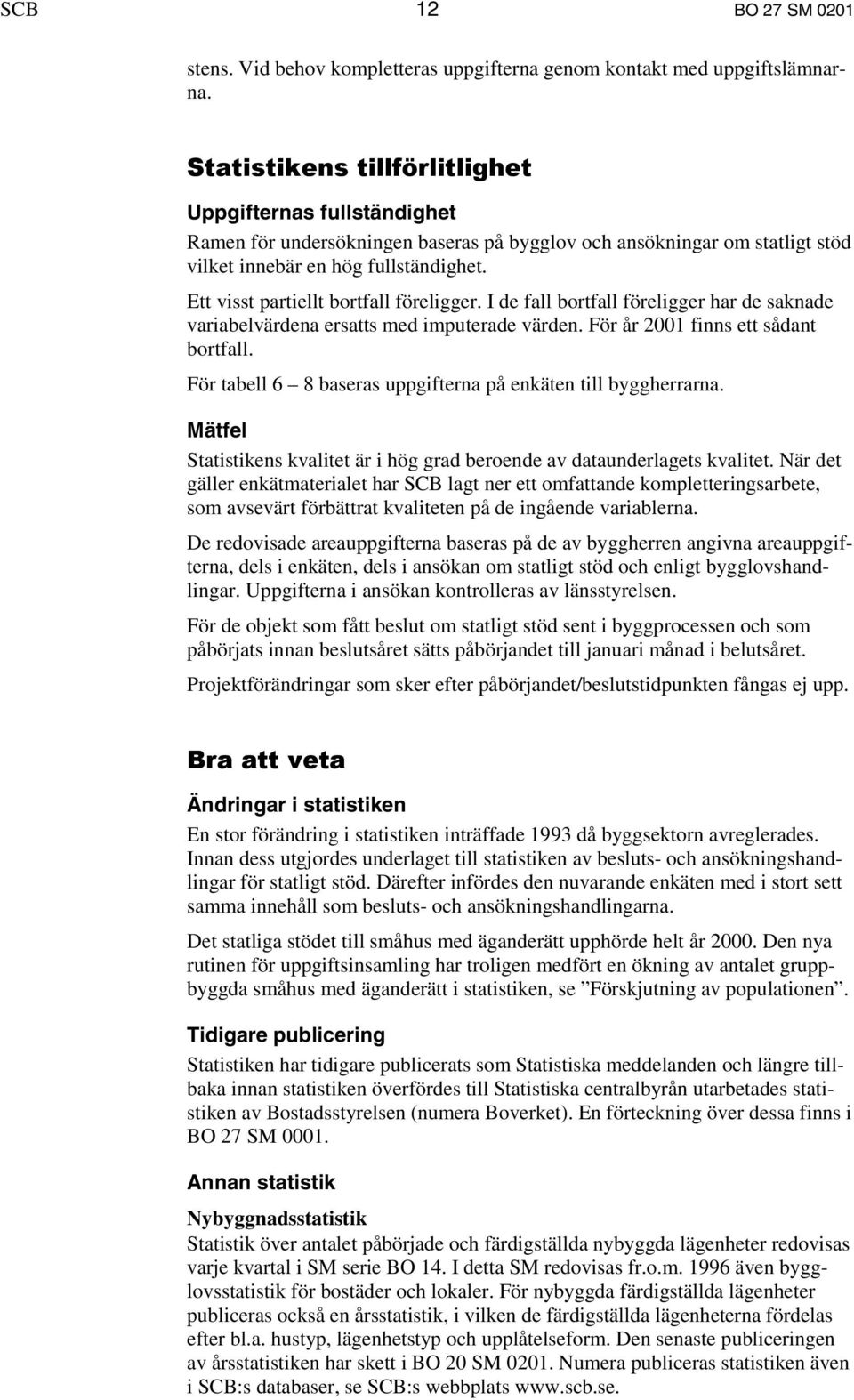 Ett visst partiellt bortfall föreligger. I de fall bortfall föreligger har de saknade variabelvärdena ersatts med imputerade värden. För år 2001 finns ett sådant bortfall.