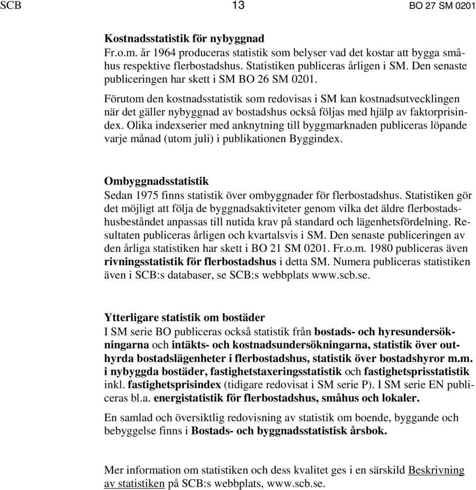 Förutom den kostnadsstatistik som redovisas i SM kan kostnadsutvecklingen när det gäller nybyggnad av bostadshus också följas med hjälp av faktorprisindex.