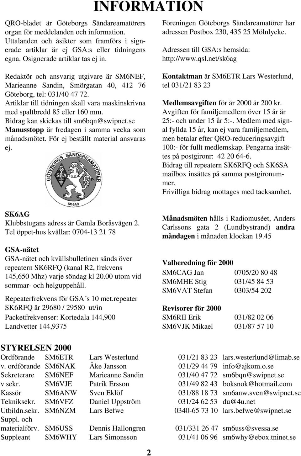 net/sk6ag Redaktör och ansvarig utgivare är SM6NEF, Marieanne Sandin, Smörgatan 40, 412 76 Göteborg, tel: 031/40 47 72. Artiklar till tidningen skall vara maskinskrivna med spaltbredd 85 eller 160 mm.