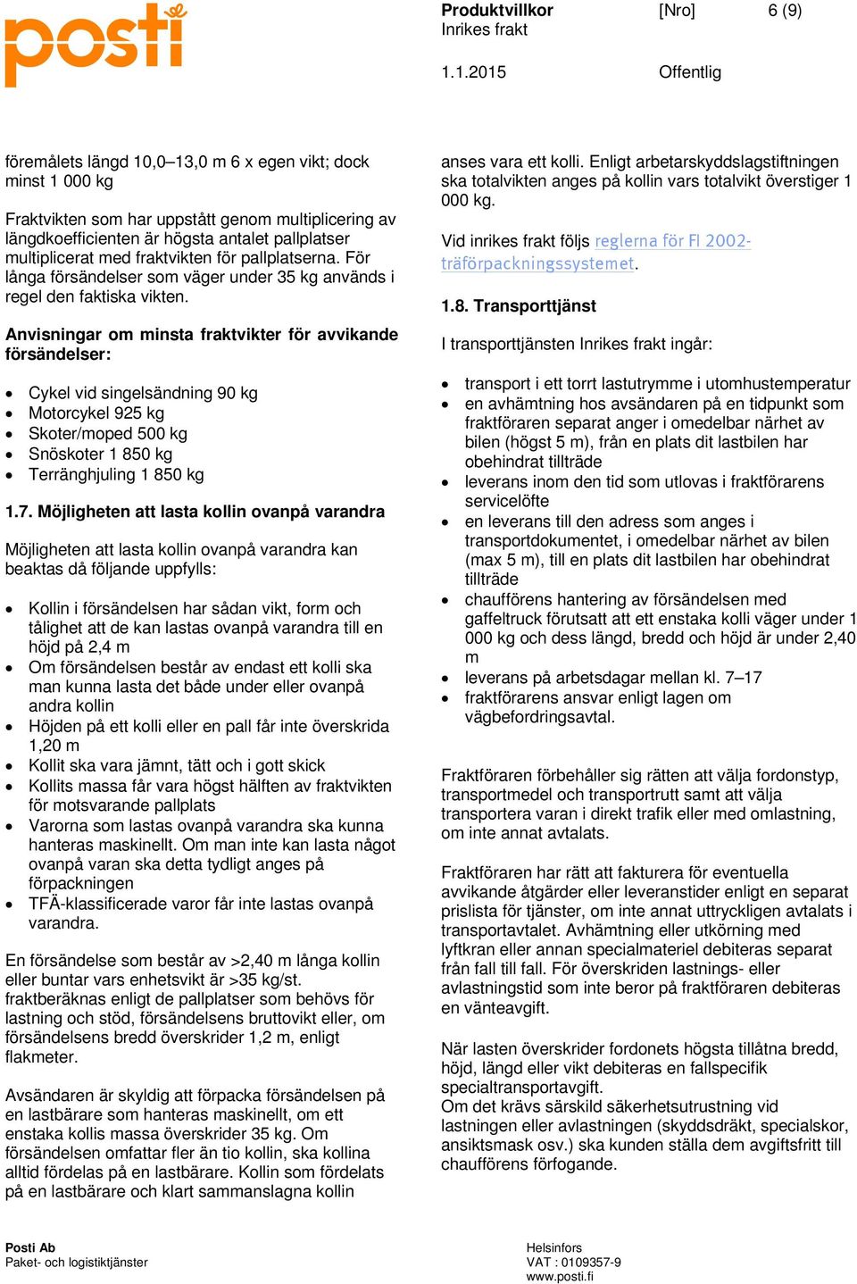 Anvisningar om minsta fraktvikter för avvikande försändelser: Cykel vid singelsändning 90 kg Motorcykel 925 kg Skoter/moped 500 kg Snöskoter 1 850 kg Terränghjuling 1 850 kg 1.7.