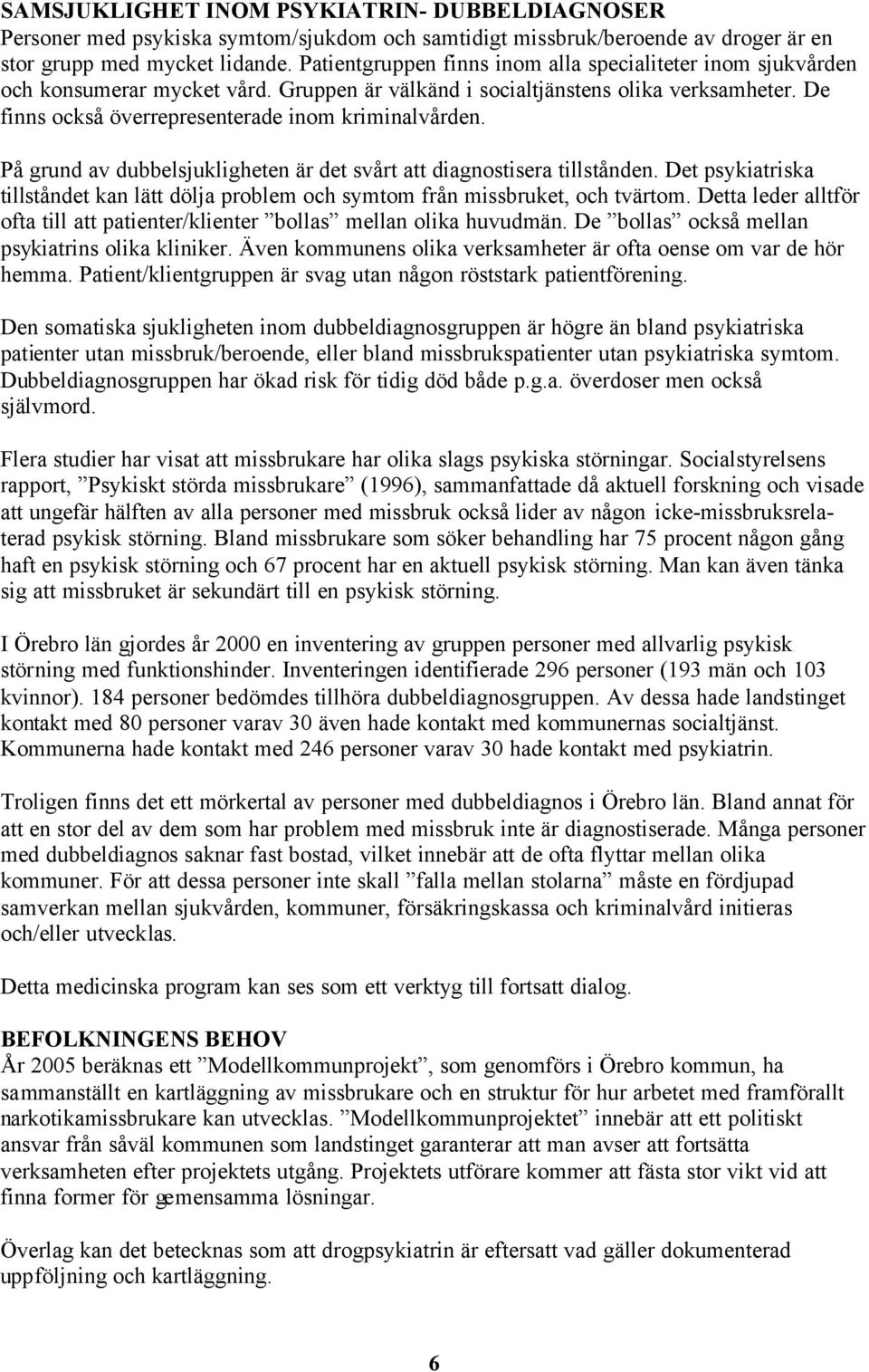 På grund av dubbelsjukligheten är det svårt att diagnostisera tillstånden. Det psykiatriska tillståndet kan lätt dölja problem och symtom från missbruket, och tvärtom.