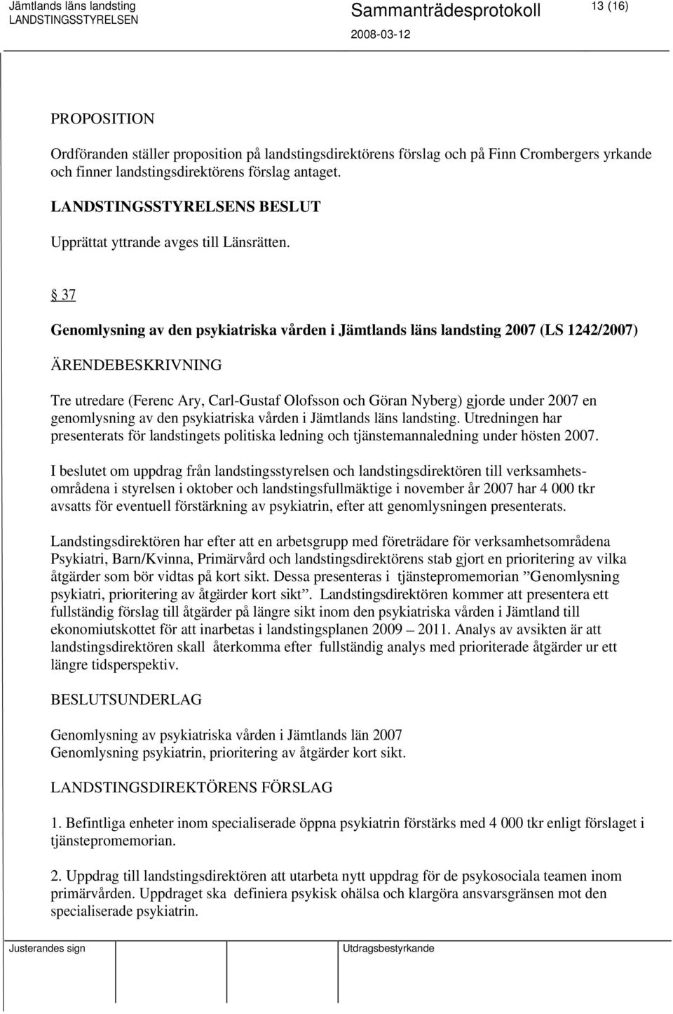 37 Genomlysning av den psykiatriska vården i Jämtlands läns landsting 2007 (LS 1242/2007) Tre utredare (Ferenc Ary, Carl-Gustaf Olofsson och Göran Nyberg) gjorde under 2007 en genomlysning av den