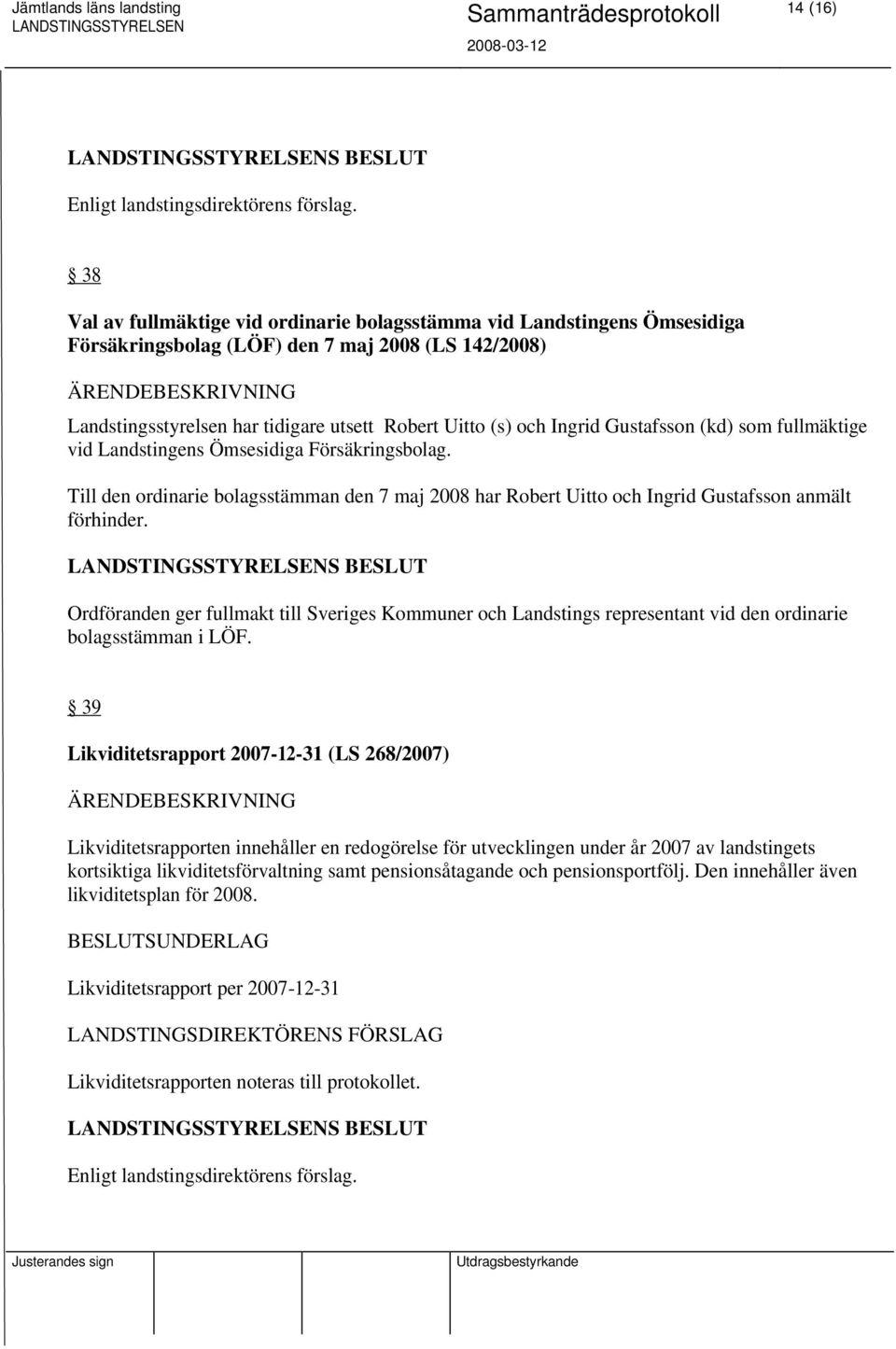 Gustafsson (kd) som fullmäktige vid Landstingens Ömsesidiga Försäkringsbolag. Till den ordinarie bolagsstämman den 7 maj 2008 har Robert Uitto och Ingrid Gustafsson anmält förhinder.