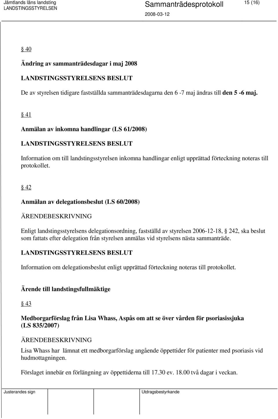 42 Anmälan av delegationsbeslut (LS 60/2008) Enligt landstingsstyrelsens delegationsordning, fastställd av styrelsen 2006-12-18, 242, ska beslut som fattats efter delegation från styrelsen anmälas