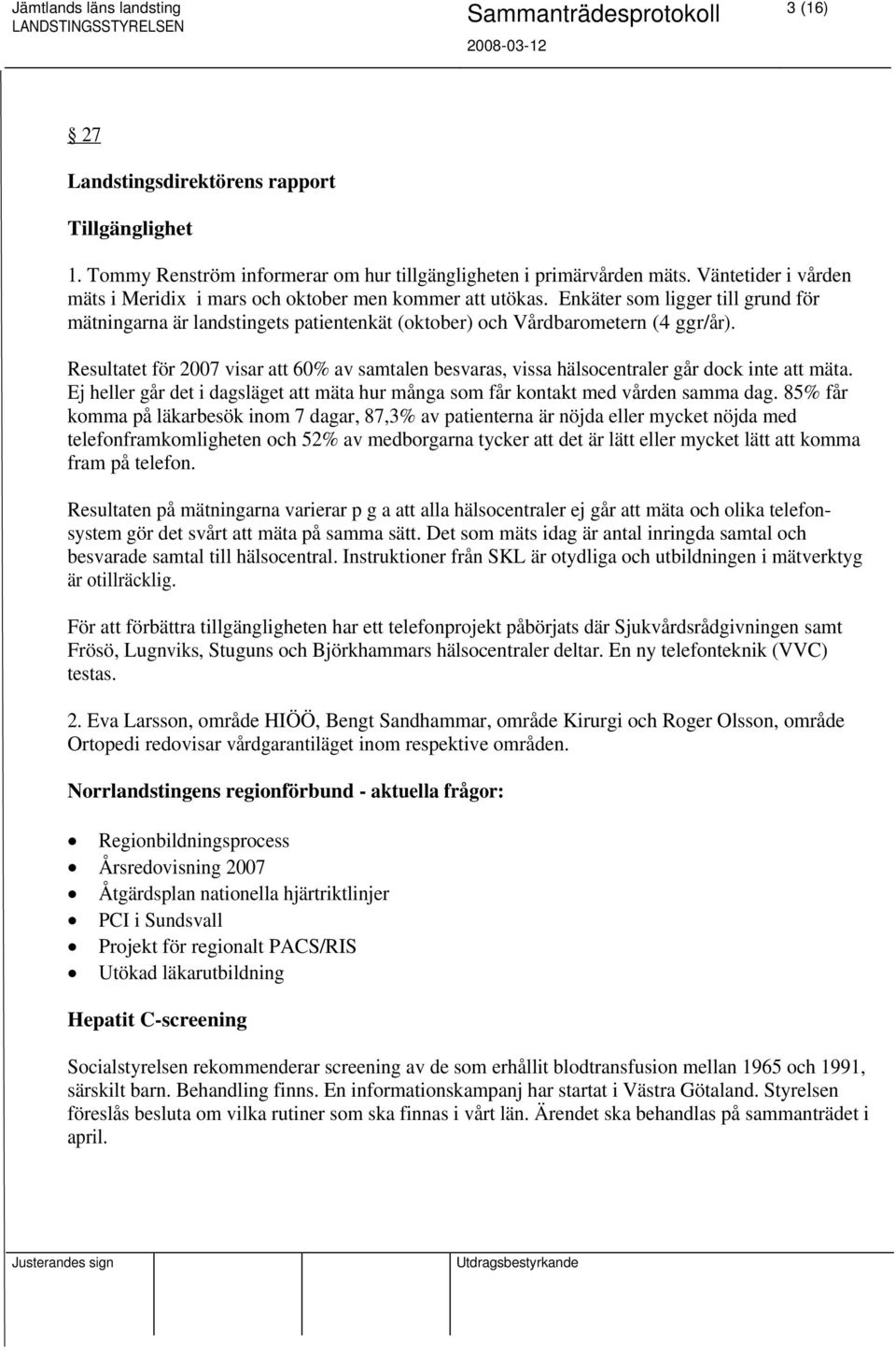 Resultatet för 2007 visar att 60% av samtalen besvaras, vissa hälsocentraler går dock inte att mäta. Ej heller går det i dagsläget att mäta hur många som får kontakt med vården samma dag.