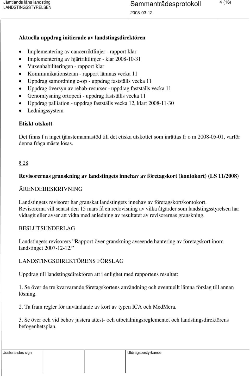 fastställs vecka 11 Uppdrag palliation - uppdrag fastställs vecka 12, klart 2008-11-30 Ledningssystem Etiskt utskott Det finns f n inget tjänstemannastöd till det etiska utskottet som inrättas fr o m