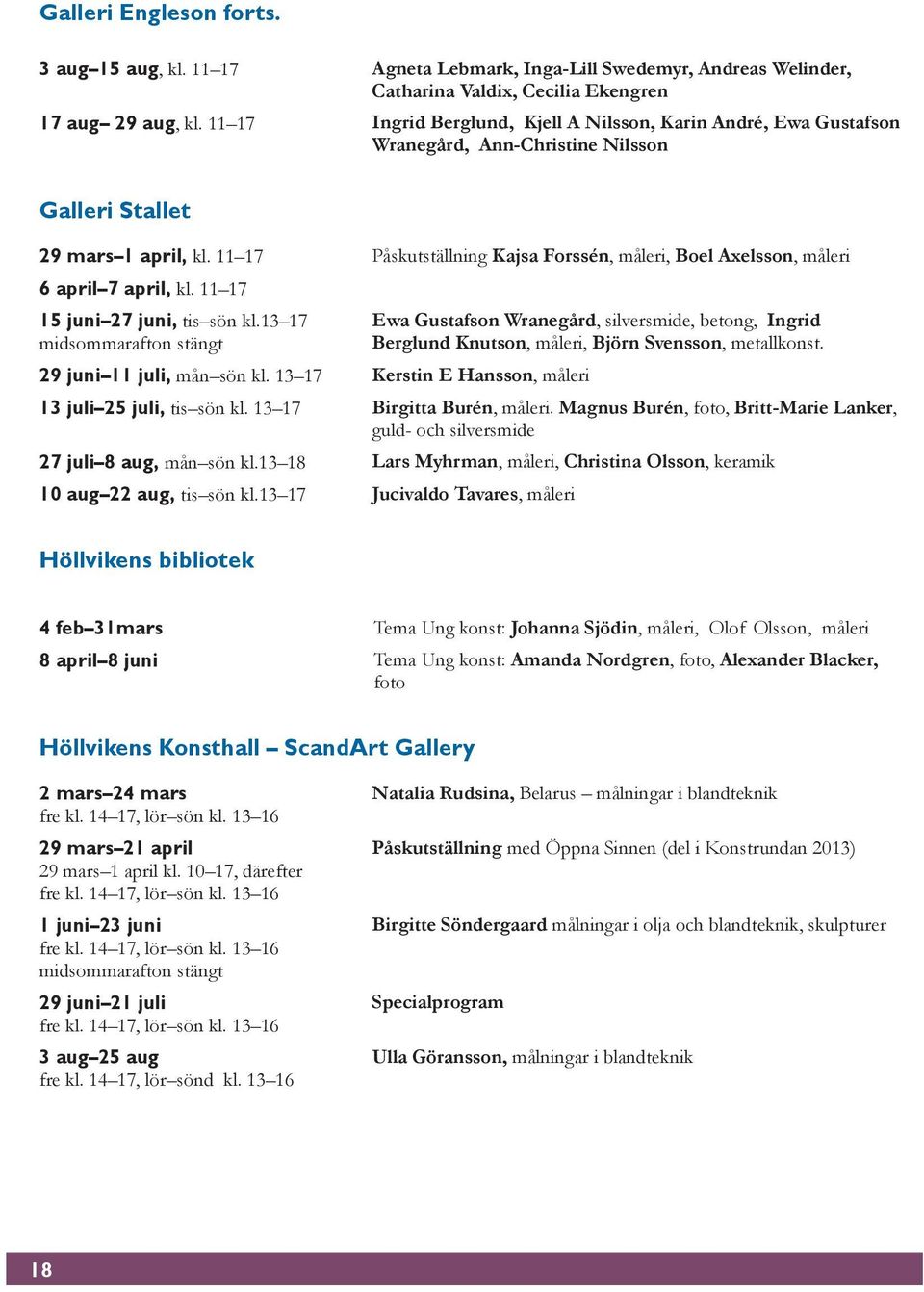 11 17 Påskutställning Kajsa Forssén, måleri, Boel Axelsson, måleri 6 april 7 april, kl. 11 17 15 juni 27 juni, tis sön kl.13 17 midsommarafton stängt 29 juni 11 juli, mån sön kl.