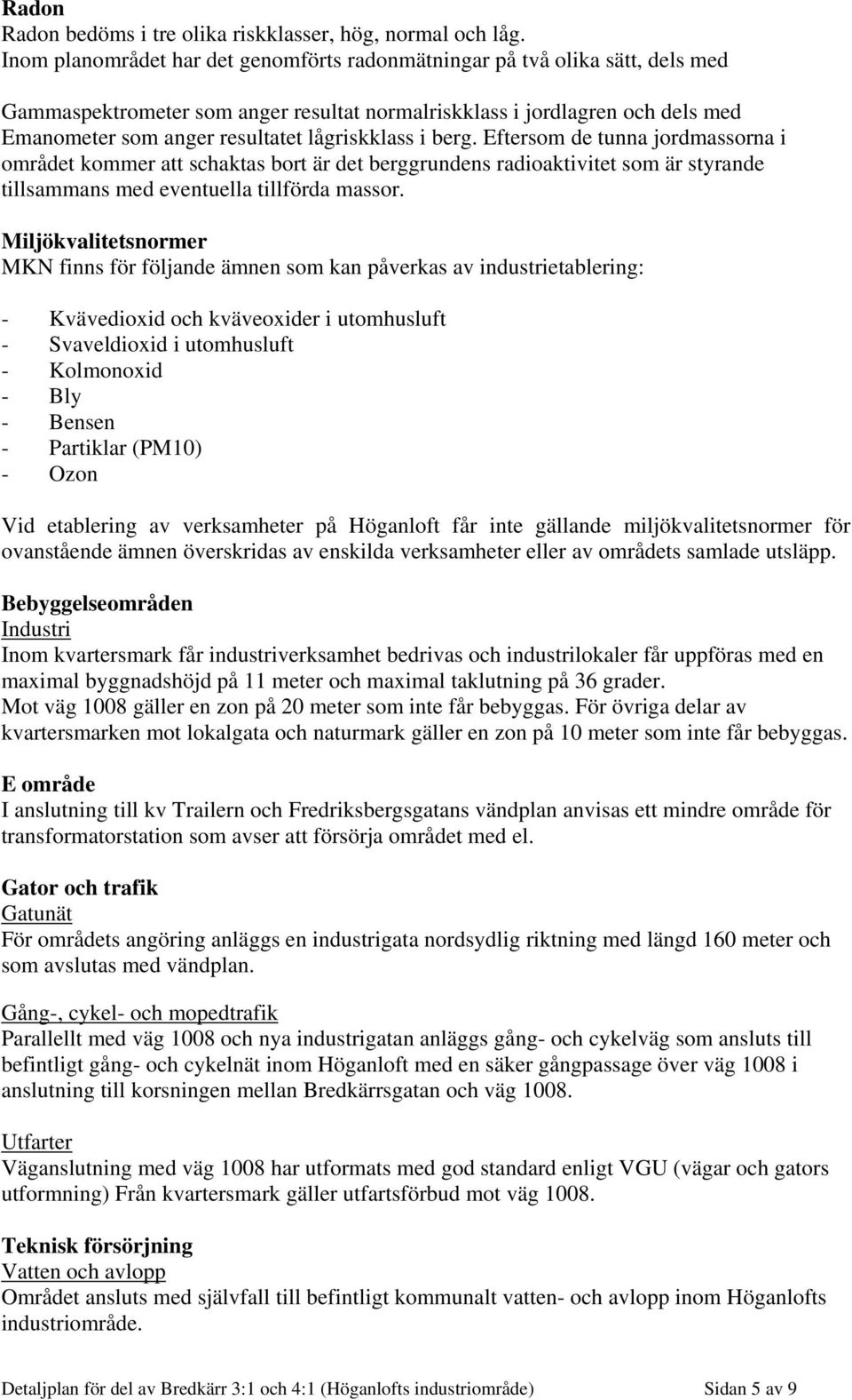 lågriskklass i berg. Eftersom de tunna jordmassorna i området kommer att schaktas bort är det berggrundens radioaktivitet som är styrande tillsammans med eventuella tillförda massor.