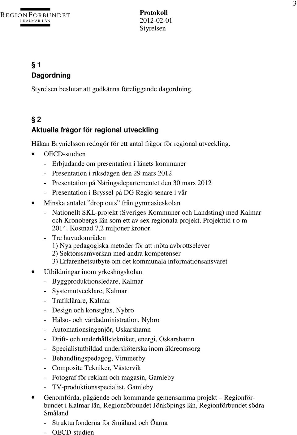 senare i vår Minska antalet drop outs från gymnasieskolan - Nationellt SKL-projekt (Sveriges Kommuner och Landsting) med Kalmar och Kronobergs län som ett av sex regionala projekt.