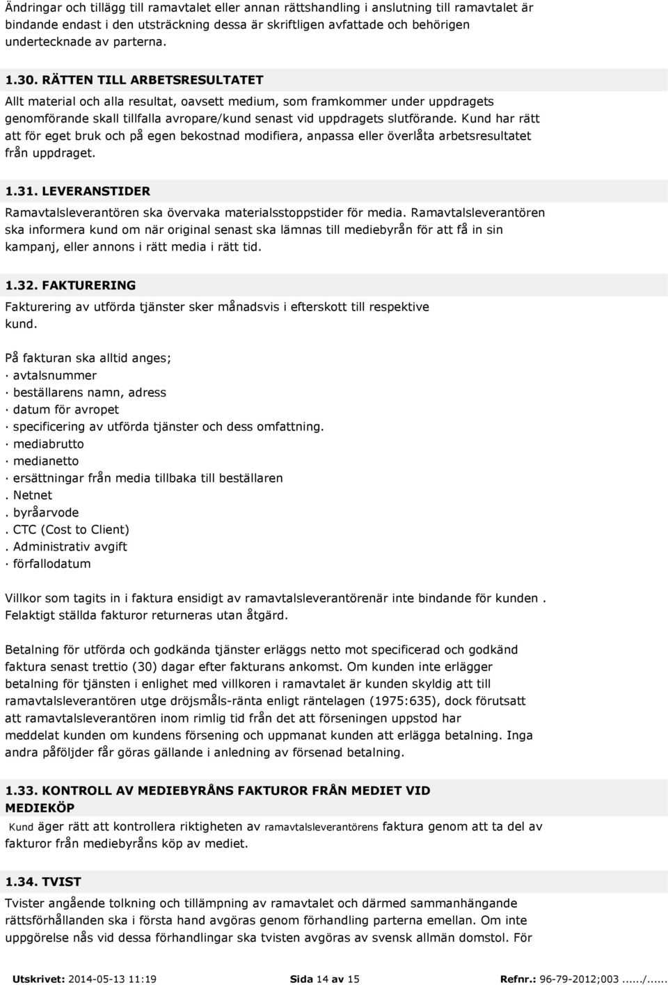 RÄTTEN TILL ARBETSRESULTATET Allt material och alla resultat, oavsett medium, som framkommer under uppdragets genomförande skall tillfalla avropare/kund senast vid uppdragets slutförande.