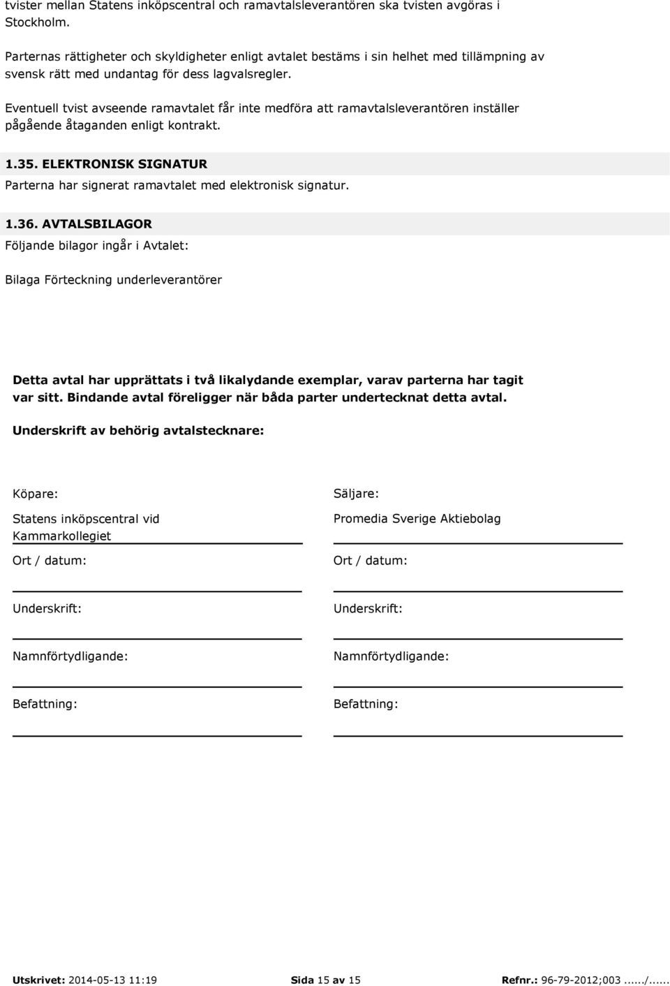 Eventuell tvist avseende ramavtalet får inte medföra att ramavtalsleverantören inställer pågående åtaganden enligt kontrakt. 1.35.