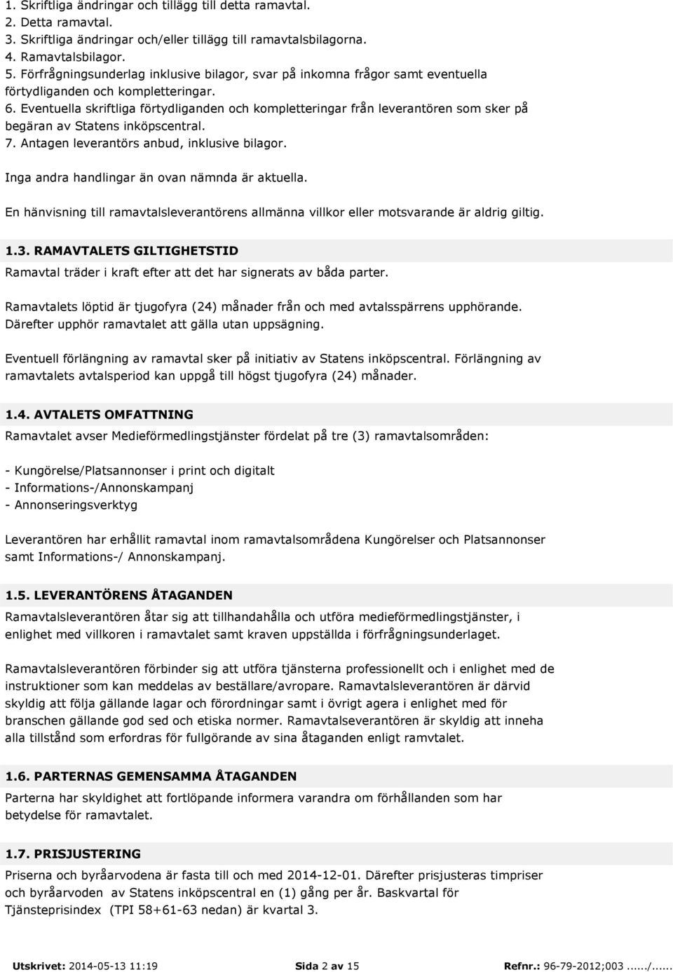 Eventuella skriftliga förtydliganden och kompletteringar från leverantören som sker på begäran av Statens inköpscentral. 7. Antagen leverantörs anbud, inklusive bilagor.