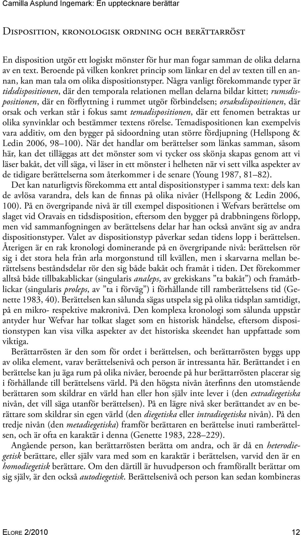 Några vanligt förekommande typer är tidsdispositionen, där den temporala relationen mellan delarna bildar kittet; rumsdispositionen, där en förflyttning i rummet utgör förbindelsen;