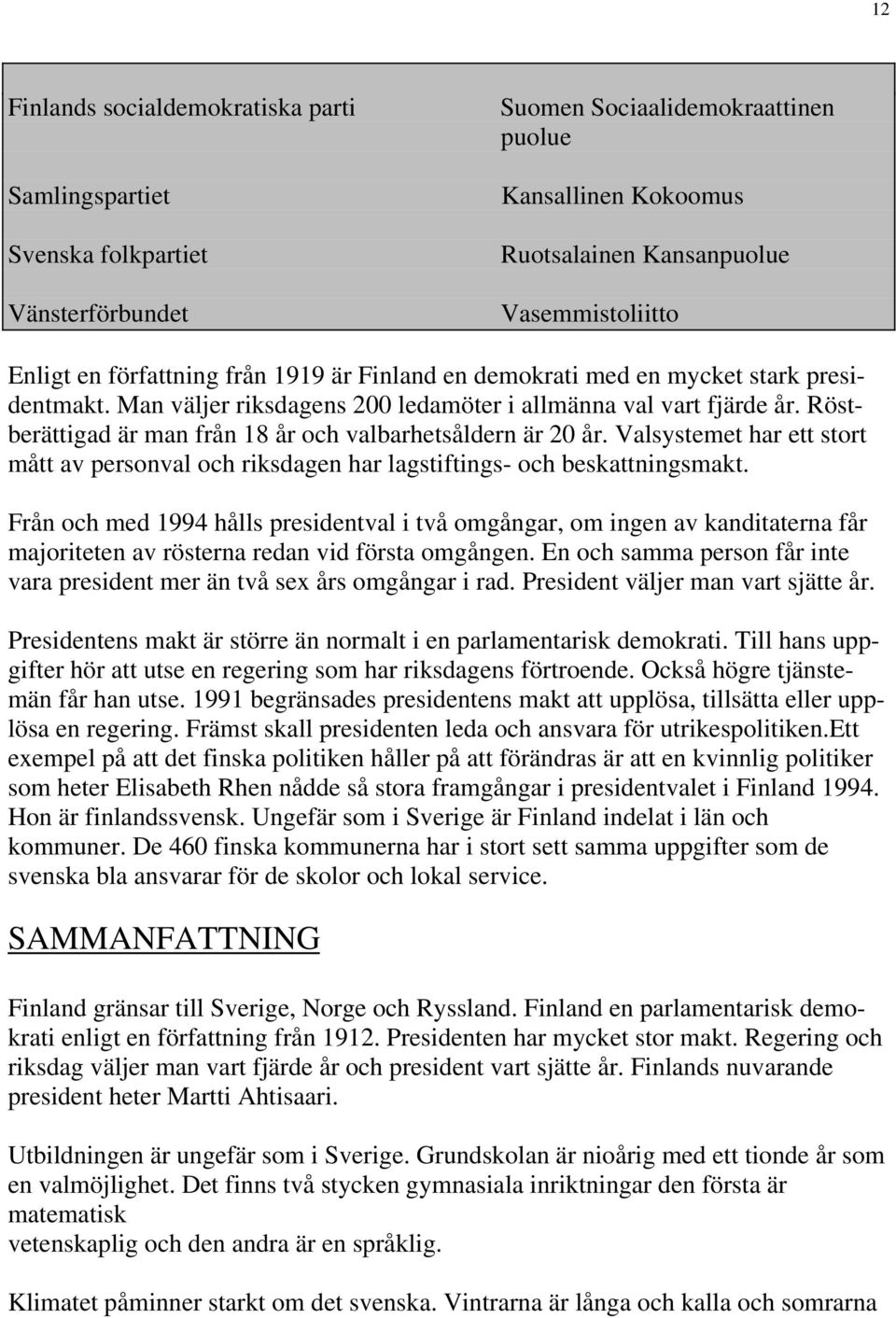 Röstberättigad är man från 18 år och valbarhetsåldern är 20 år. Valsystemet har ett stort mått av personval och riksdagen har lagstiftings- och beskattningsmakt.