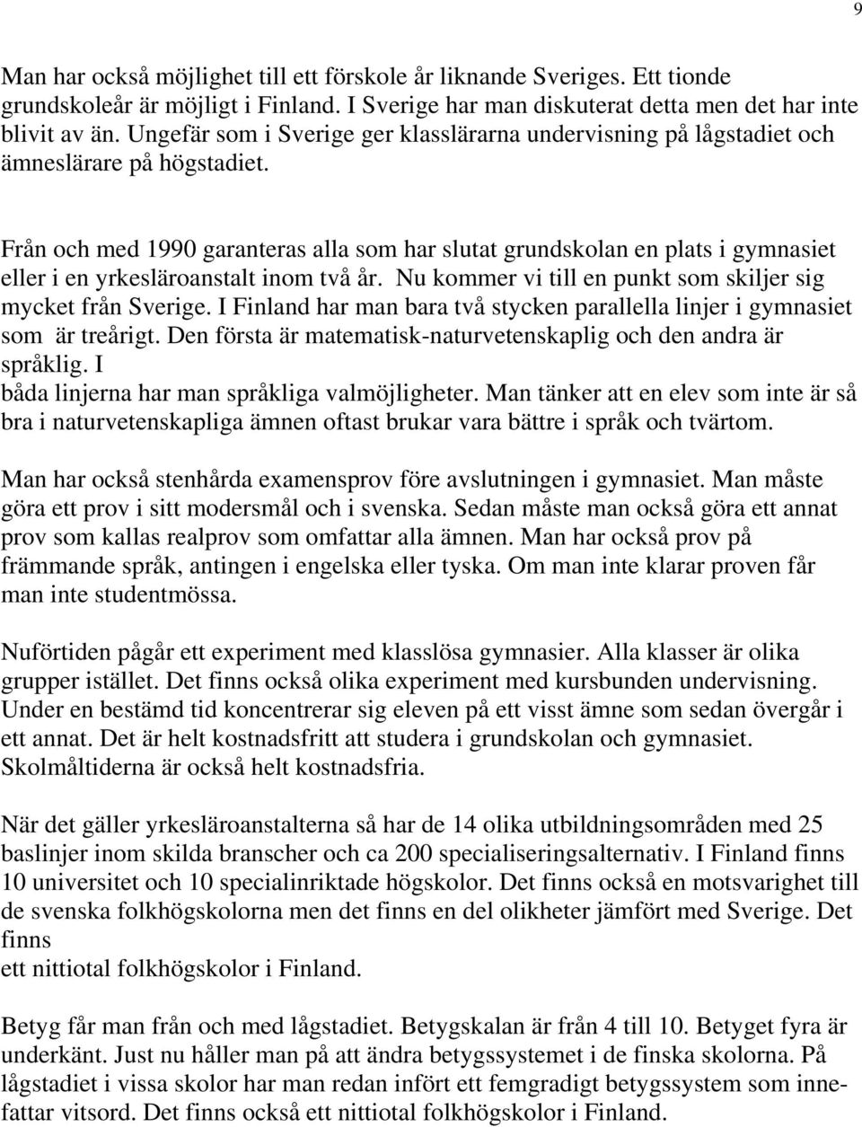 Från och med 1990 garanteras alla som har slutat grundskolan en plats i gymnasiet eller i en yrkesläroanstalt inom två år. Nu kommer vi till en punkt som skiljer sig mycket från Sverige.