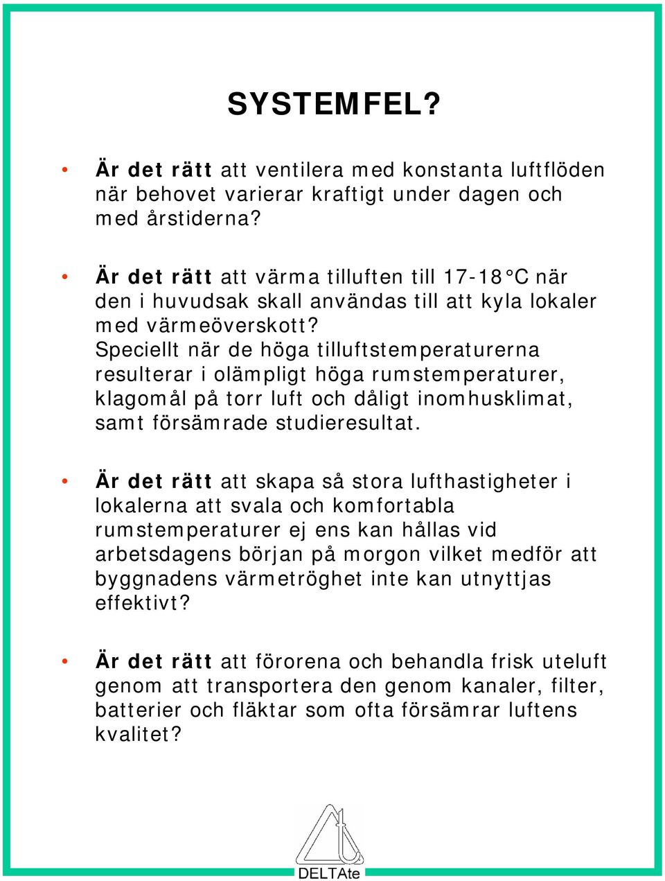 Speciellt när de höga tilluftstemperaturerna resulterar i olämpligt höga rumstemperaturer, klagomål på torr luft och dåligt inomhusklimat, samt försämrade studieresultat.