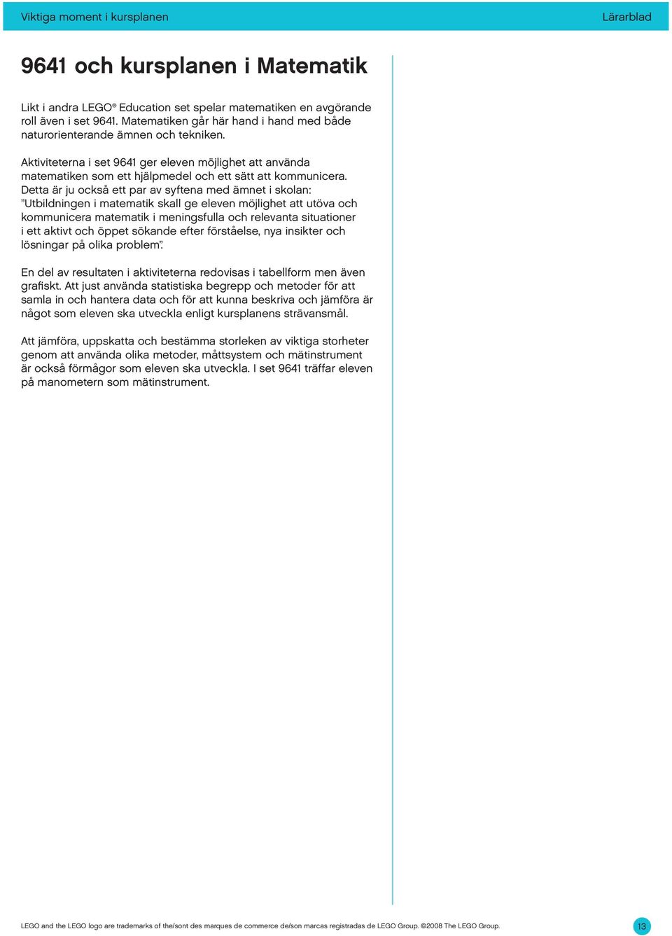 Detta är ju också ett par av syftena med ämnet i skolan: Utbildningen i matematik skall ge eleven möjlighet att utöva och kommunicera matematik i meningsfulla och relevanta situationer i ett aktivt