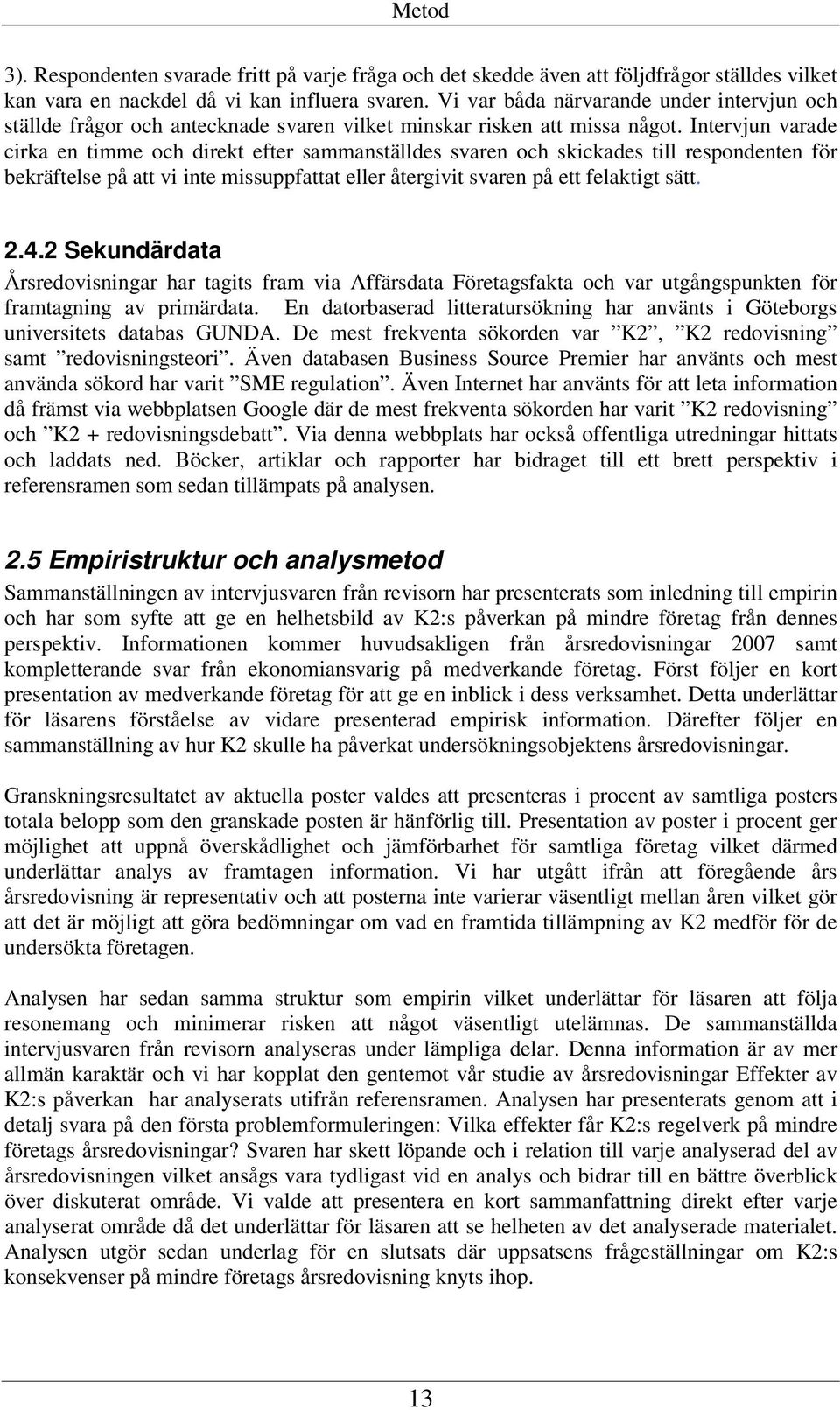 Intervjun varade cirka en timme och direkt efter sammanställdes svaren och skickades till respondenten för bekräftelse på att vi inte missuppfattat eller återgivit svaren på ett felaktigt sätt. 2.4.