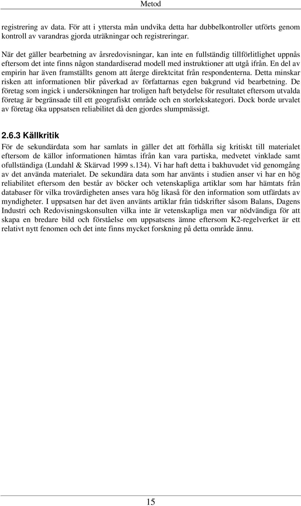 En del av empirin har även framställts genom att återge direktcitat från respondenterna. Detta minskar risken att informationen blir påverkad av författarnas egen bakgrund vid bearbetning.