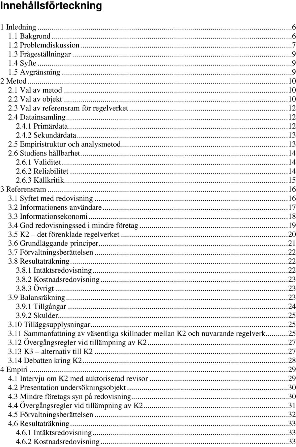 ..15 3 Referensram...16 3.1 Syftet med redovisning...16 3.2 Informationens användare...17 3.3 Informationsekonomi...18 3.4 God redovisningssed i mindre företag...19 3.5 K2 det förenklade regelverket.