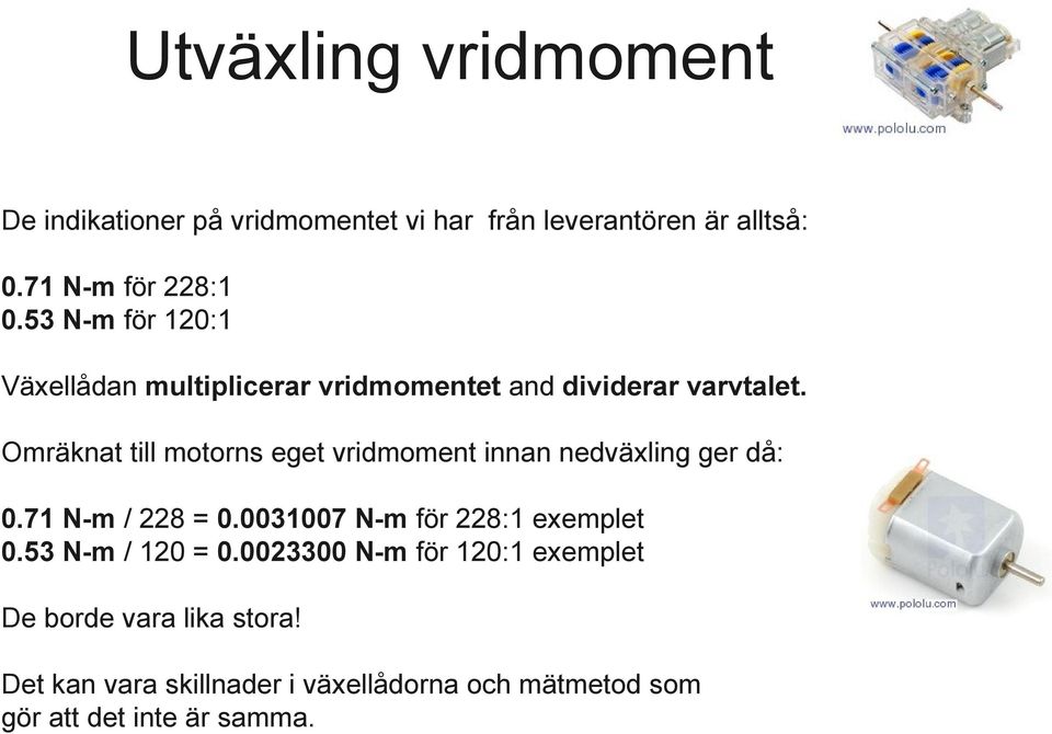 Omräknat till motorns eget vridmoment innan nedväxling ger då: 0.71 N-m / 228 = 0.0031007 N-m för 228:1 exemplet 0.