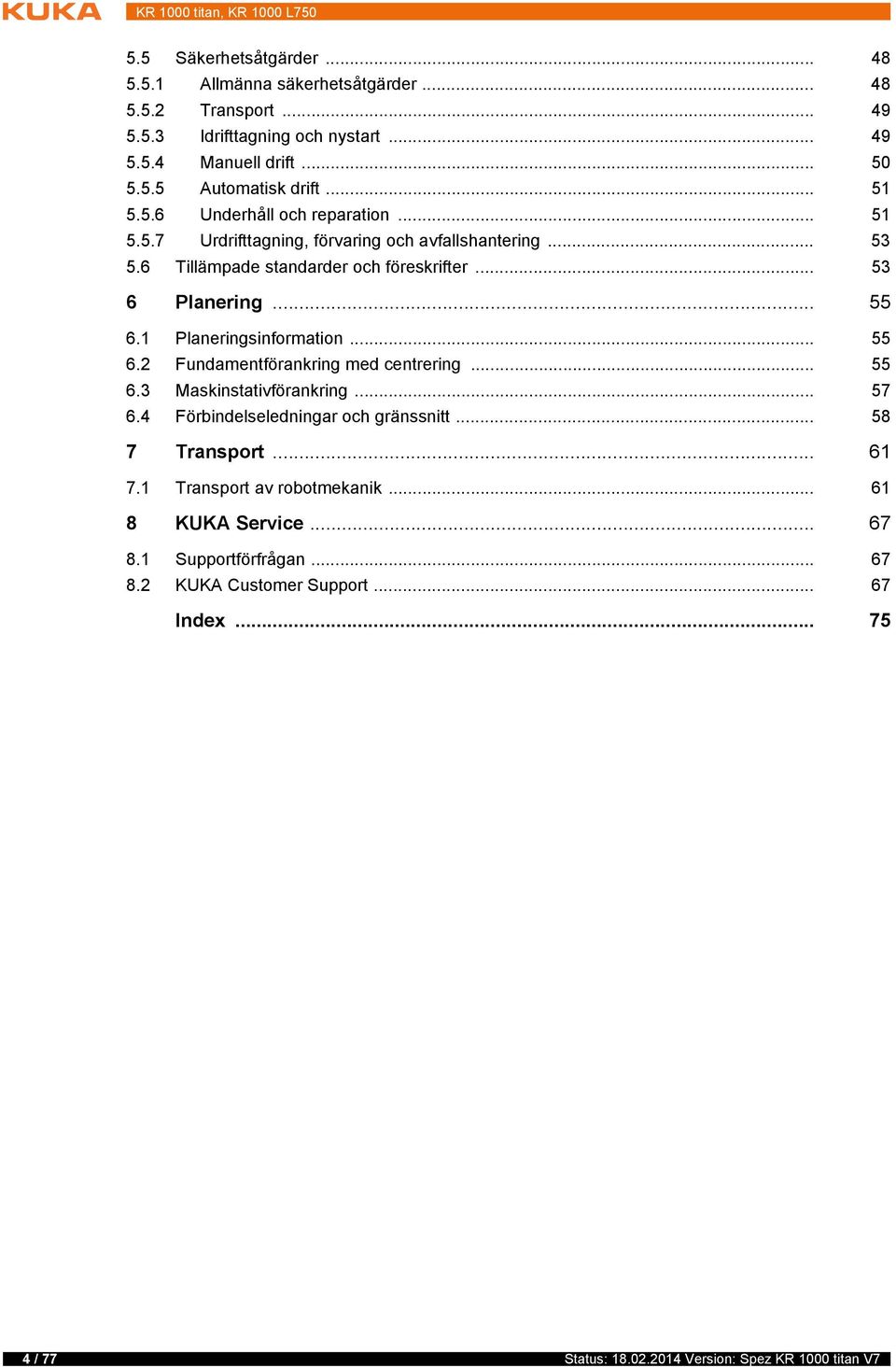 1 Planeringsinformation... 55 6.2 Fundamentförankring med centrering... 55 6.3 Maskinstativförankring... 57 6.4 Förbindelseledningar och gränssnitt... 58 7 Transport... 61 7.