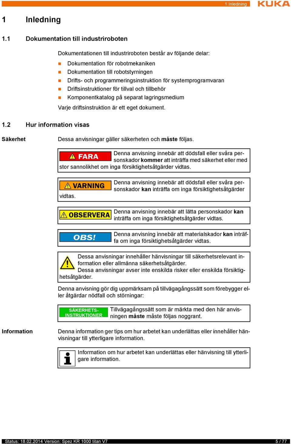 programmeringsinstruktion för systemprogramvaran Driftsinstruktioner för tillval och tillbehör Komponentkatalog på separat lagringsmedium Varje driftsinstruktion är ett eget dokument. 1.