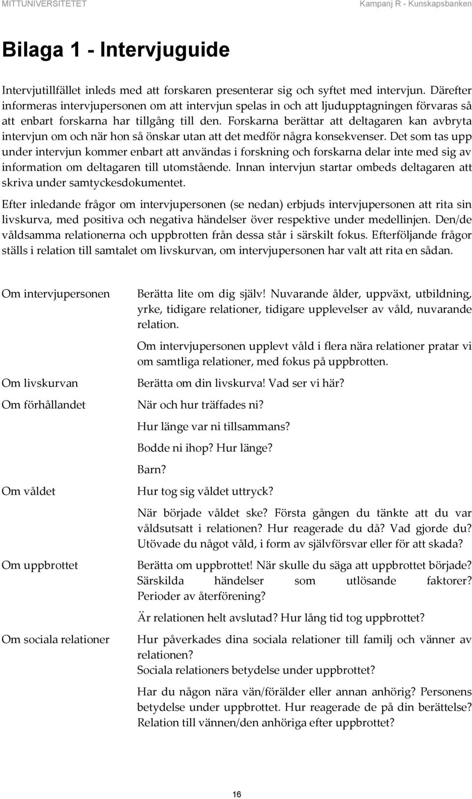 Forskarna berättar att deltagaren kan avbryta intervjun om och när hon så önskar utan att det medför några konsekvenser.