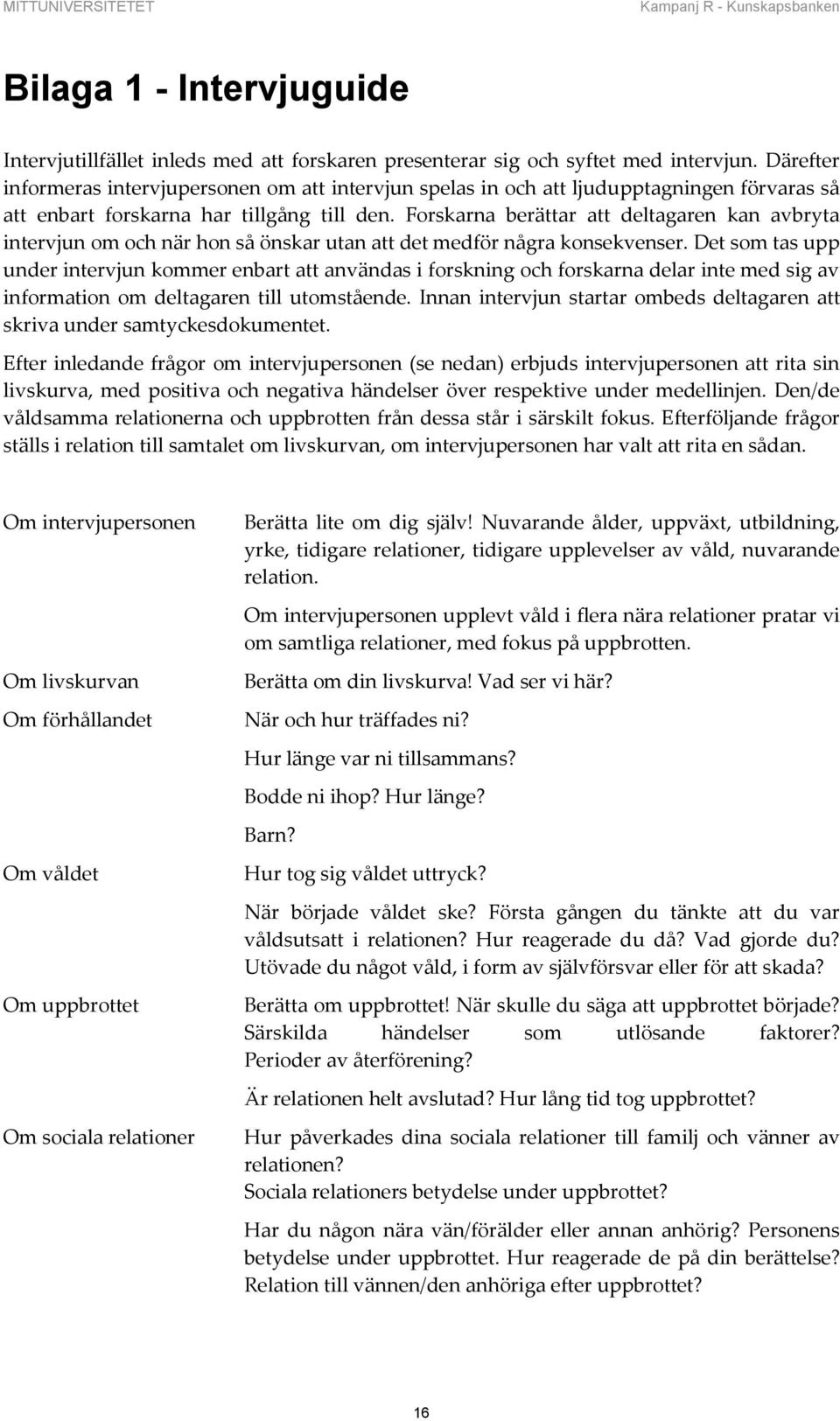 Forskarna berättar att deltagaren kan avbryta intervjun om och när hon så önskar utan att det medför några konsekvenser.