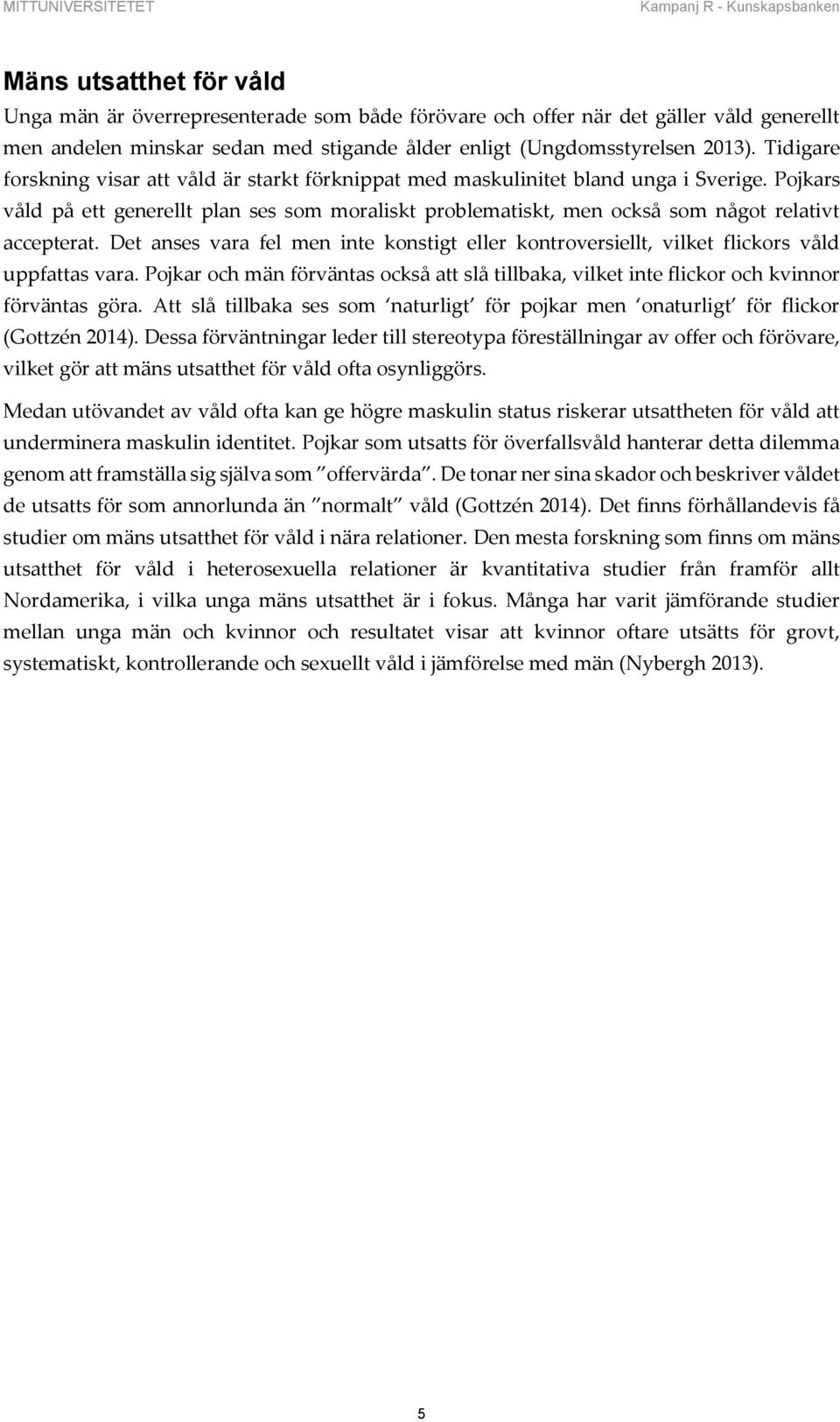 Pojkars våld på ett generellt plan ses som moraliskt problematiskt, men också som något relativt accepterat.