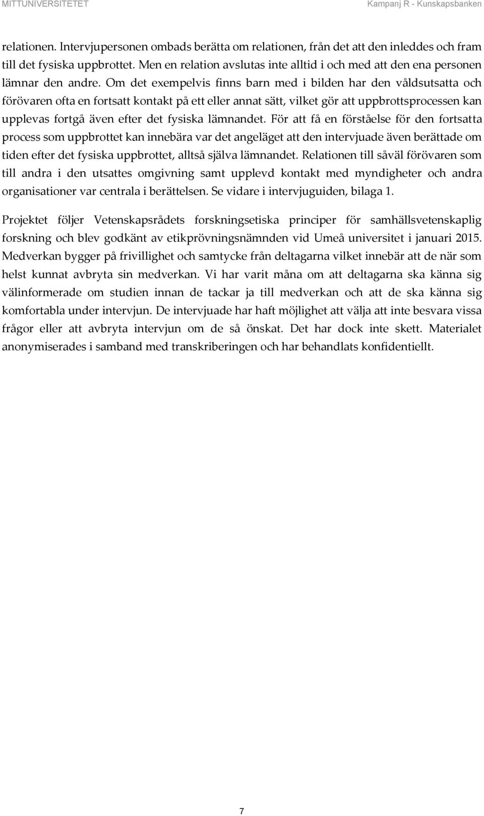 Om det exempelvis finns barn med i bilden har den våldsutsatta och förövaren ofta en fortsatt kontakt på ett eller annat sätt, vilket gör att uppbrottsprocessen kan upplevas fortgå även efter det