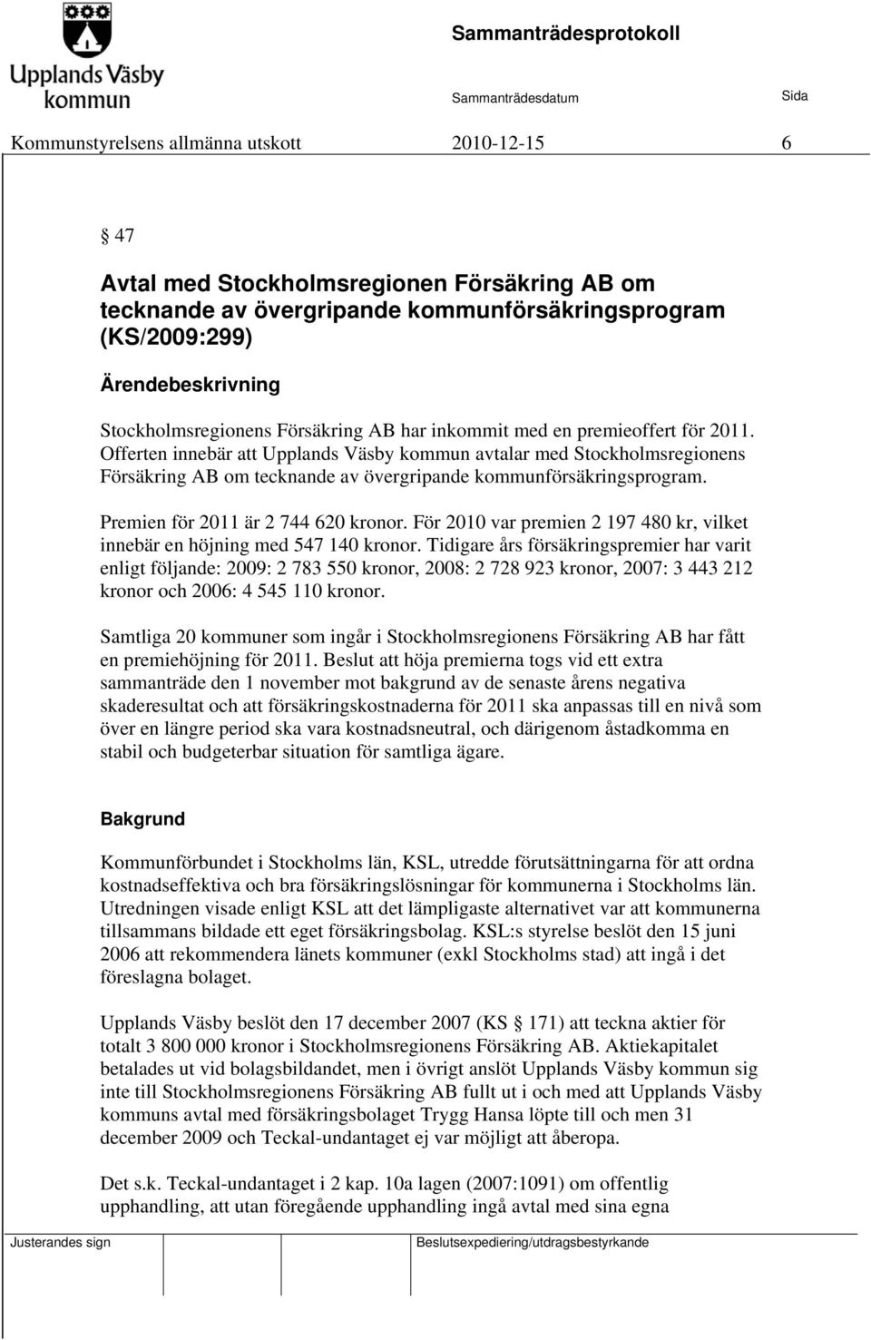 Premien för 2011 är 2 744 620 kronor. För 2010 var premien 2 197 480 kr, vilket innebär en höjning med 547 140 kronor.