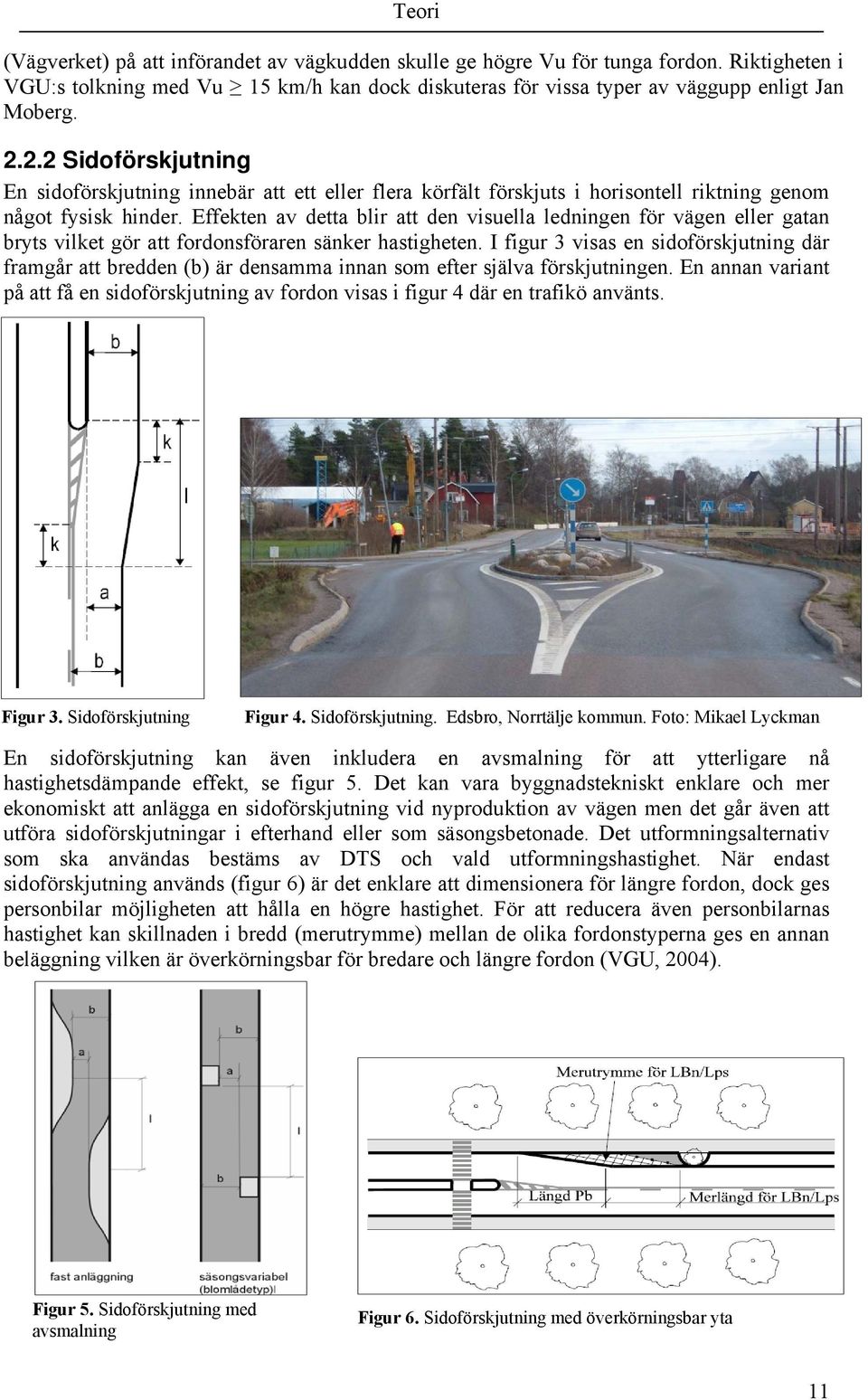 Effekten av detta blir att den visuella ledningen för vägen eller gatan bryts vilket gör att fordonsföraren sänker hastigheten.