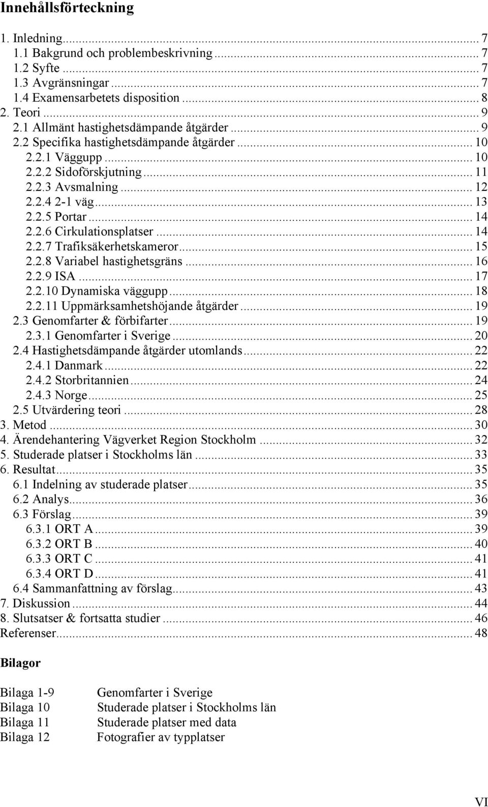 .. 14 2.2.6 Cirkulationsplatser... 14 2.2.7 Trafiksäkerhetskameror... 15 2.2.8 Variabel hastighetsgräns... 16 2.2.9 ISA... 17 2.2.10 Dynamiska väggupp... 18 2.2.11 Uppmärksamhetshöjande åtgärder.