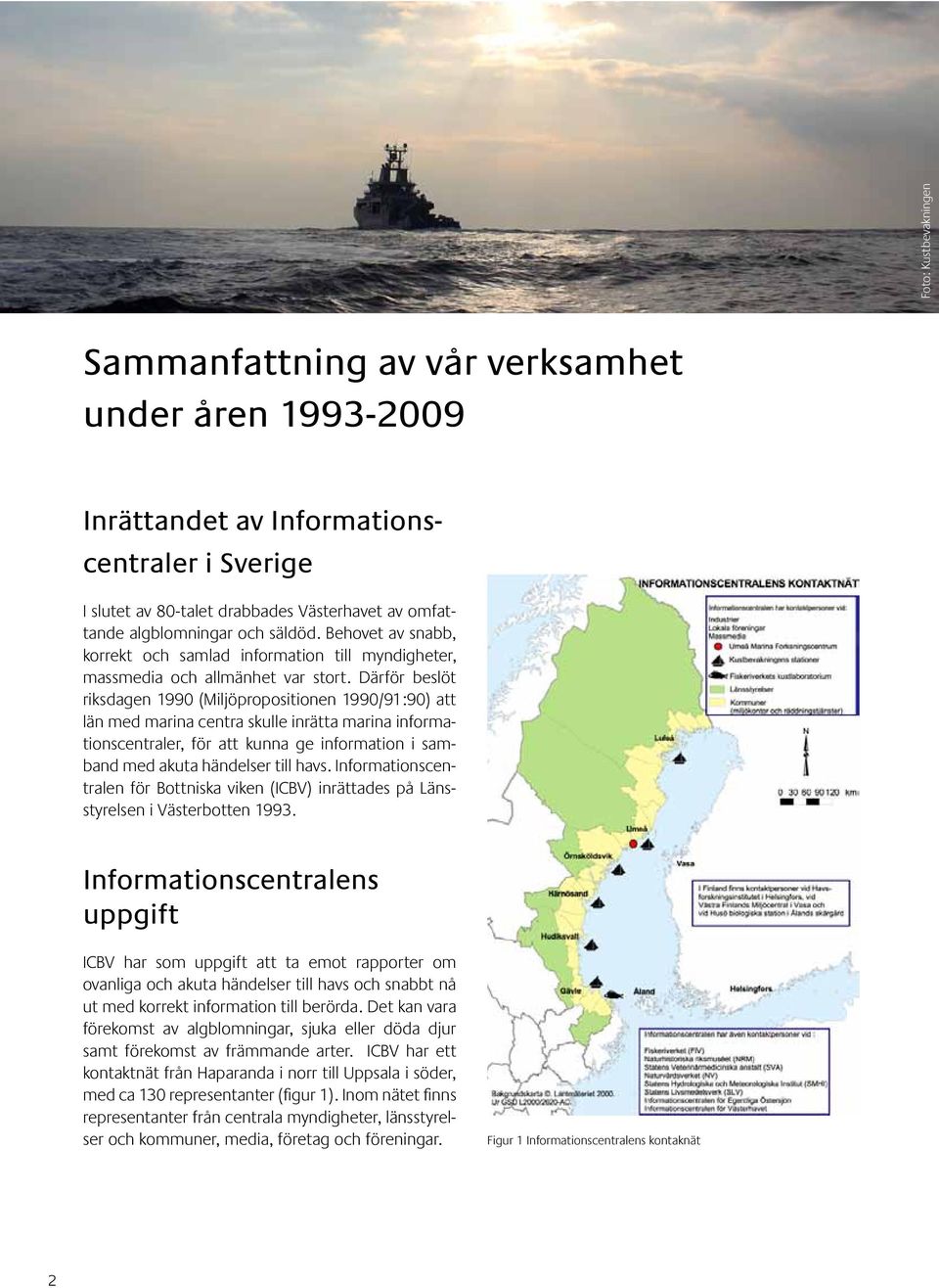 Därför beslöt riksdagen 1990 (Miljöpropositionen 1990/91:90) att län med marina centra skulle inrätta marina informationscentraler, för att kunna ge information i samband med akuta händelser till